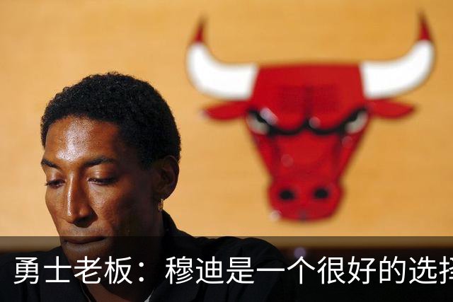 勇士老板：穆迪是一个很好的选择，我不认为选库明加是一个错误